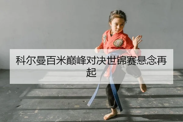 科尔曼百米巅峰对决世锦赛悬念再起